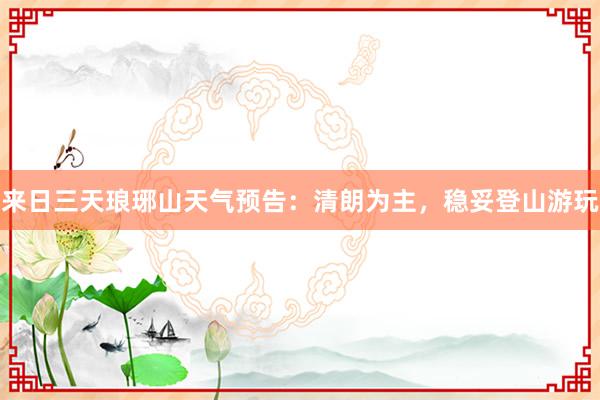 来日三天琅琊山天气预告：清朗为主，稳妥登山游玩